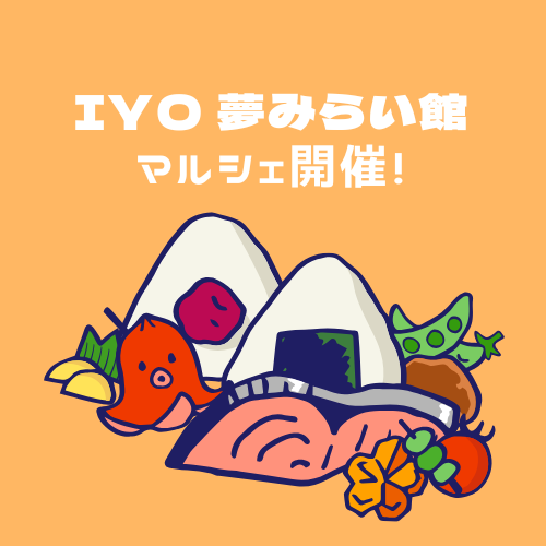 毎週金曜日、『IYO 夢みらい館マルシェ』開催！