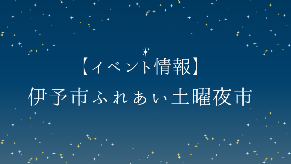 愛媛県下で一番早い夜市「伊予市ふれあい土曜夜市」が開催されます